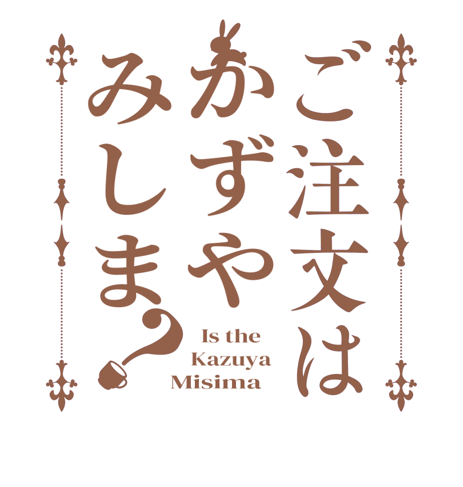 ご注文はかずやみしま？  Is the    Kazuya   Misima