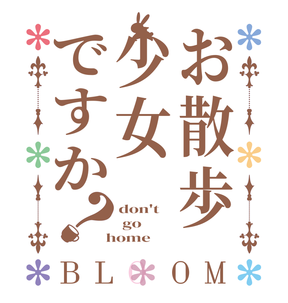 お散歩少女ですか？BLOOM don't   go  home