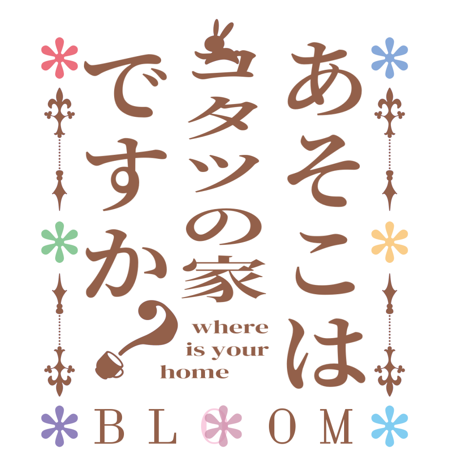 あそこはコタツの家ですか？BLOOM  where is your home