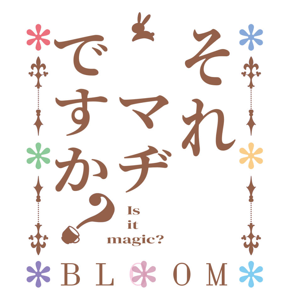 それ マヂですか？BLOOM   Is    it  magic?