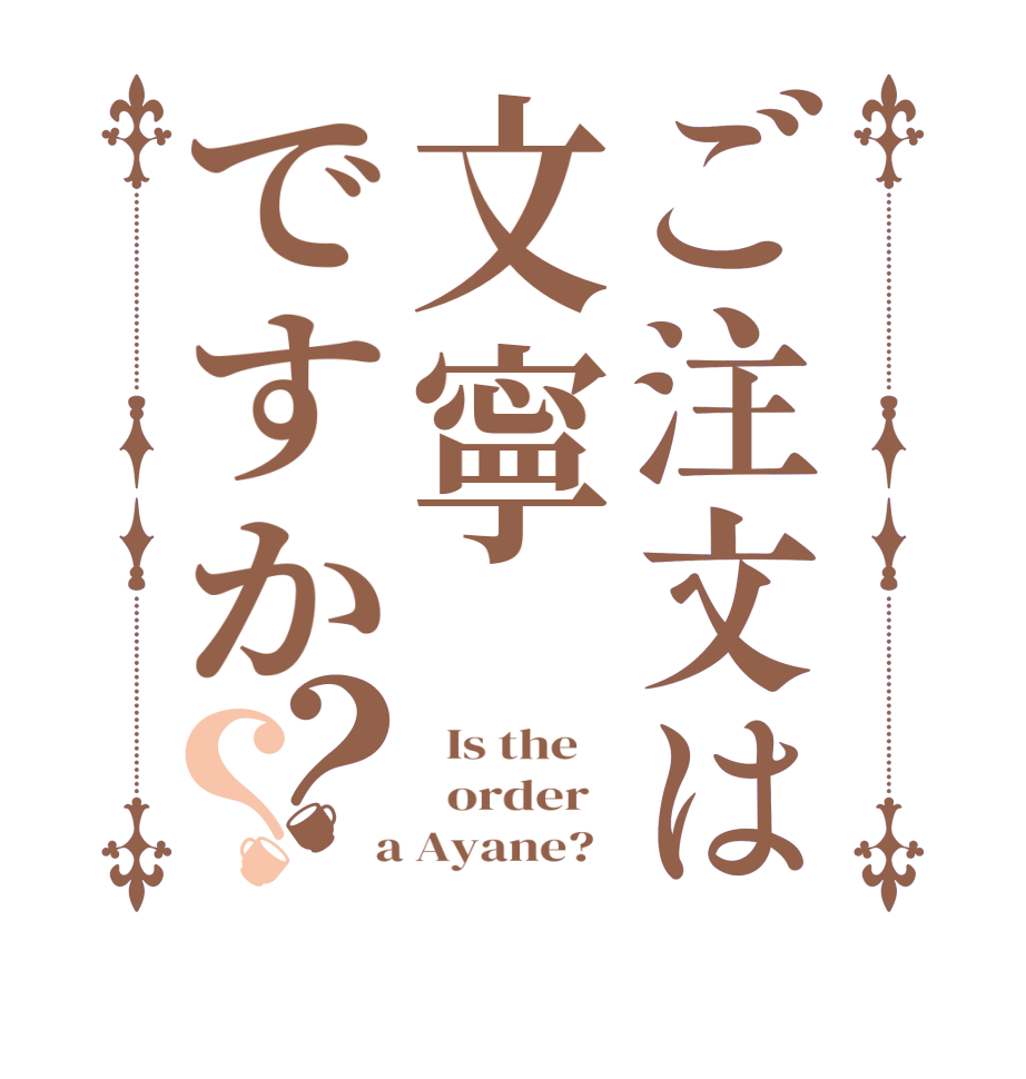 ご注文は文寧ですか？？  Is the      order    a Ayane?  