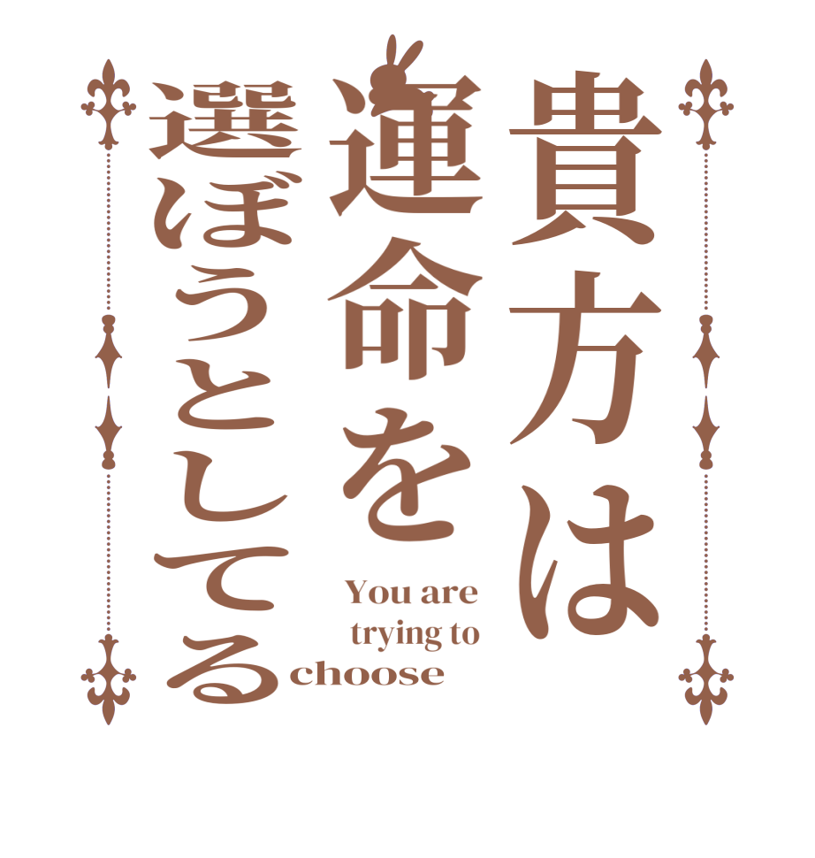 貴方は運命を選ぼうとしてる You are    trying to  choose