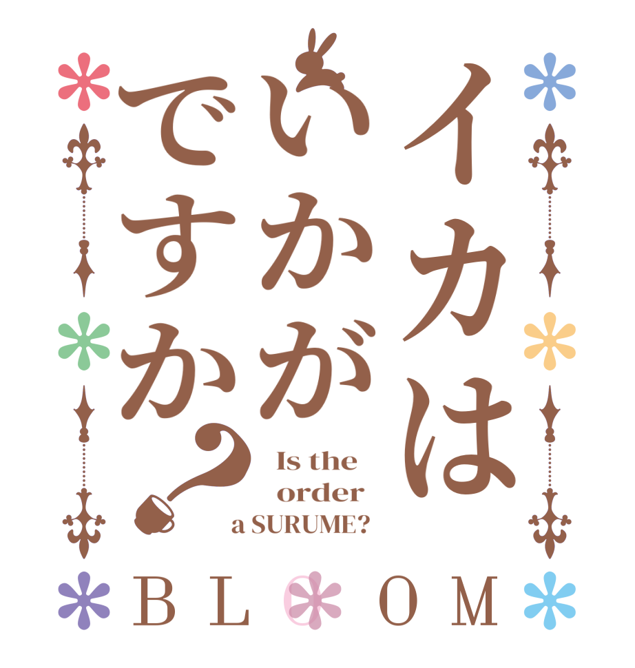 イカはいかがですか？BLOOM   Is the      order    a SURUME?  