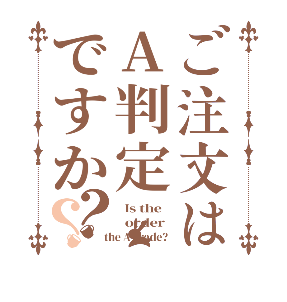 ご注文はA判定ですか？？  Is the      order    the A grade?  