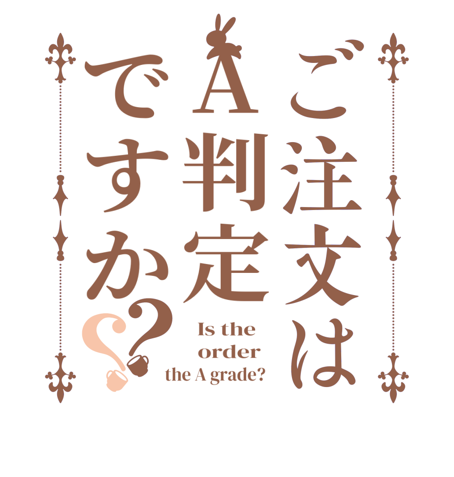 ご注文はA判定ですか？？  Is the      order    the A grade?  