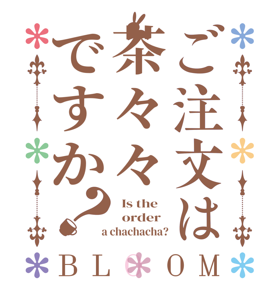 ご注文は茶々々ですか？BLOOM   Is the      order    a chachacha?