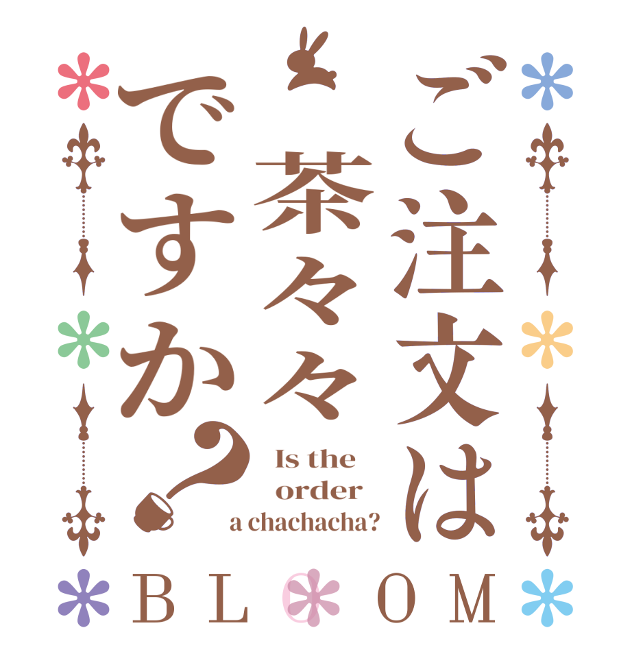 ご注文は　茶々々ですか？BLOOM   Is the      order    a chachacha?