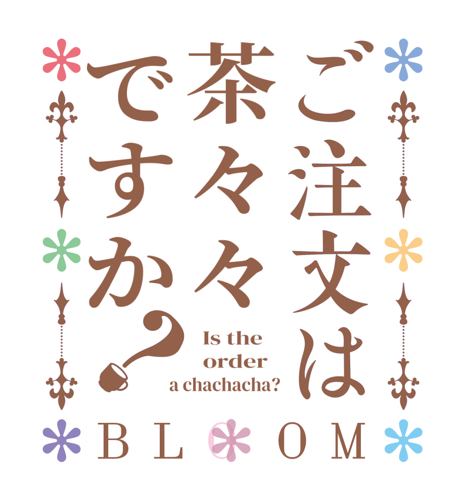 ご注文は茶々々ですか？BLOOM   Is the      order    a chachacha?