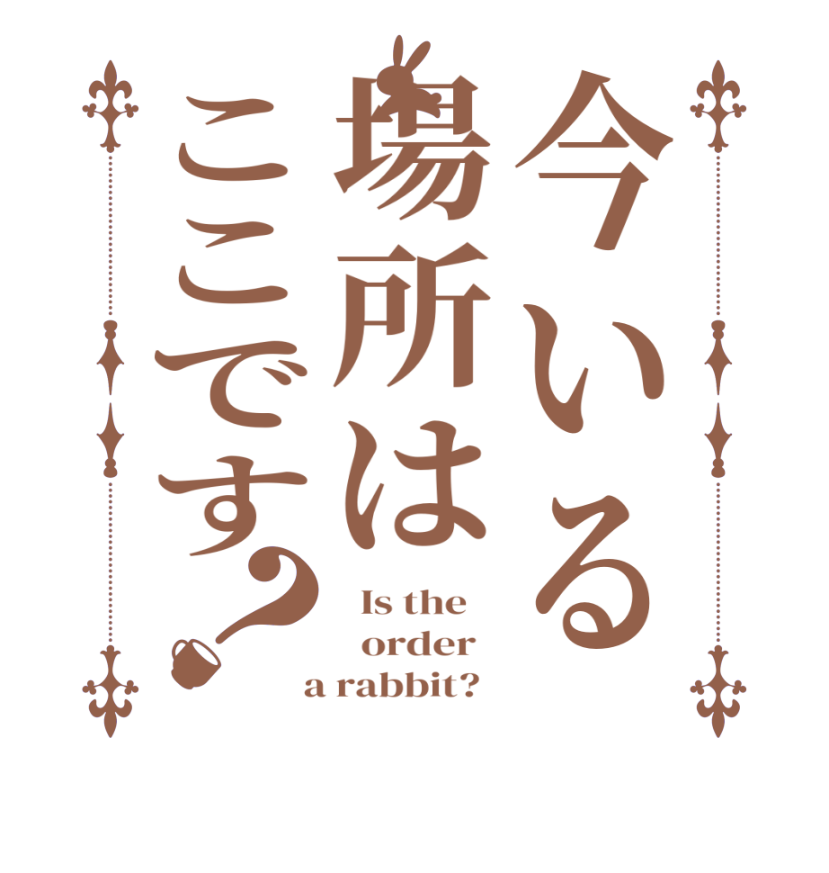 今いる場所はここです？  Is the      order    a rabbit?  