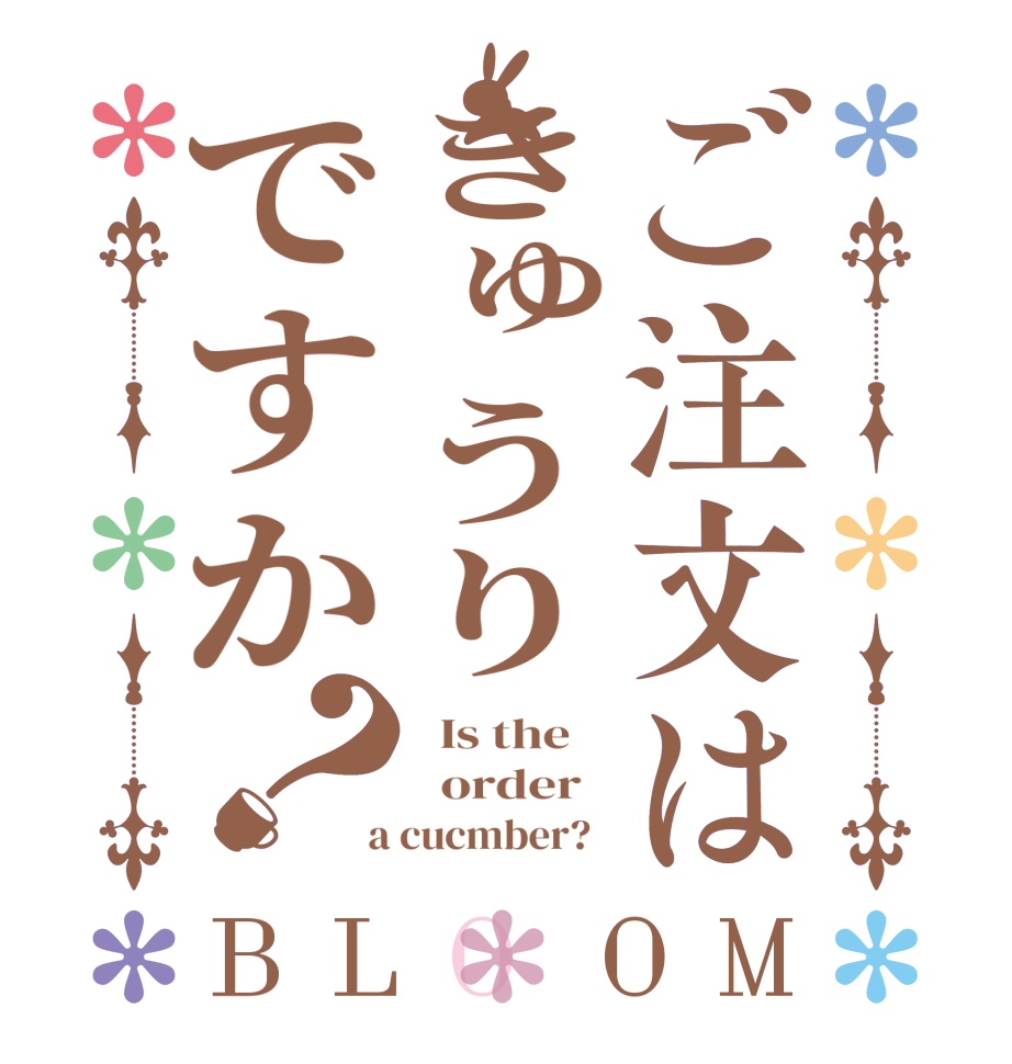 ご注文はきゅうりですか？BLOOM   Is the      order    a cucmber?  