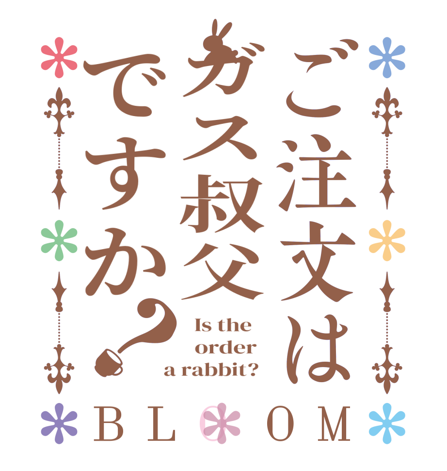 ご注文はガス叔父ですか？BLOOM   Is the      order    a rabbit?  