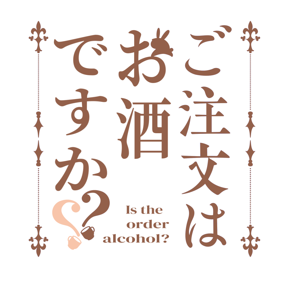 ご注文はお酒ですか？？  Is the      order  alcohol?