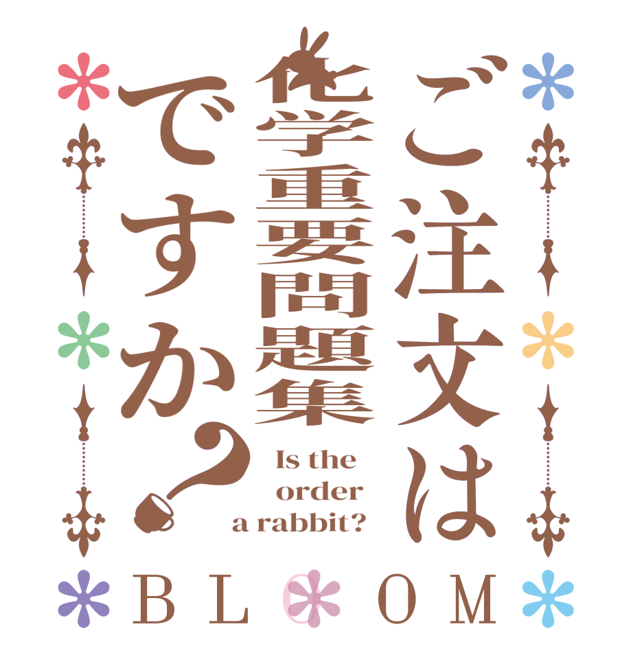 ご注文は化学重要問題集ですか？BLOOM   Is the      order    a rabbit?  