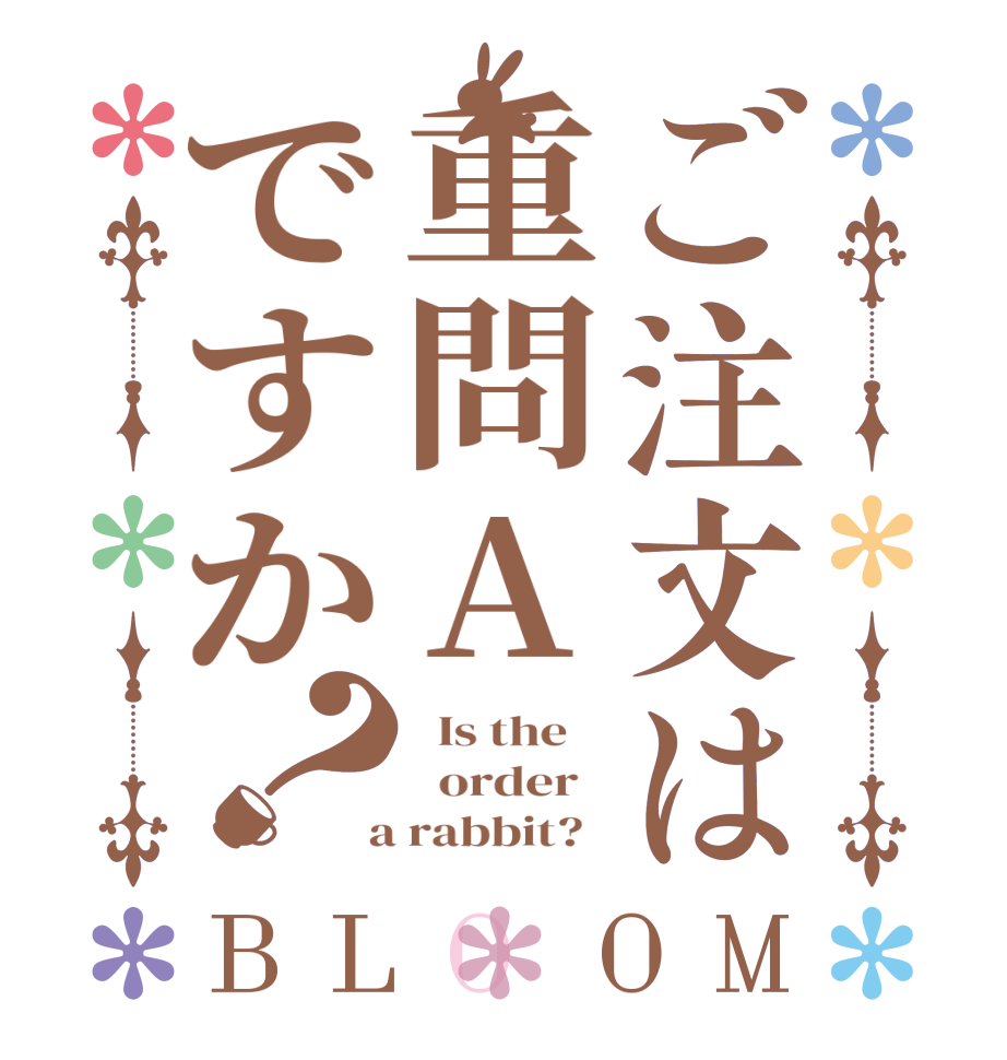 ご注文は重問Aですか？BLOOM   Is the      order    a rabbit?  