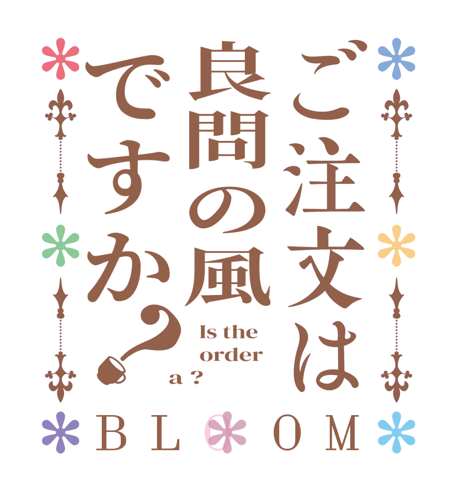 ご注文は良問の風ですか？BLOOM   Is the      order    a ?  