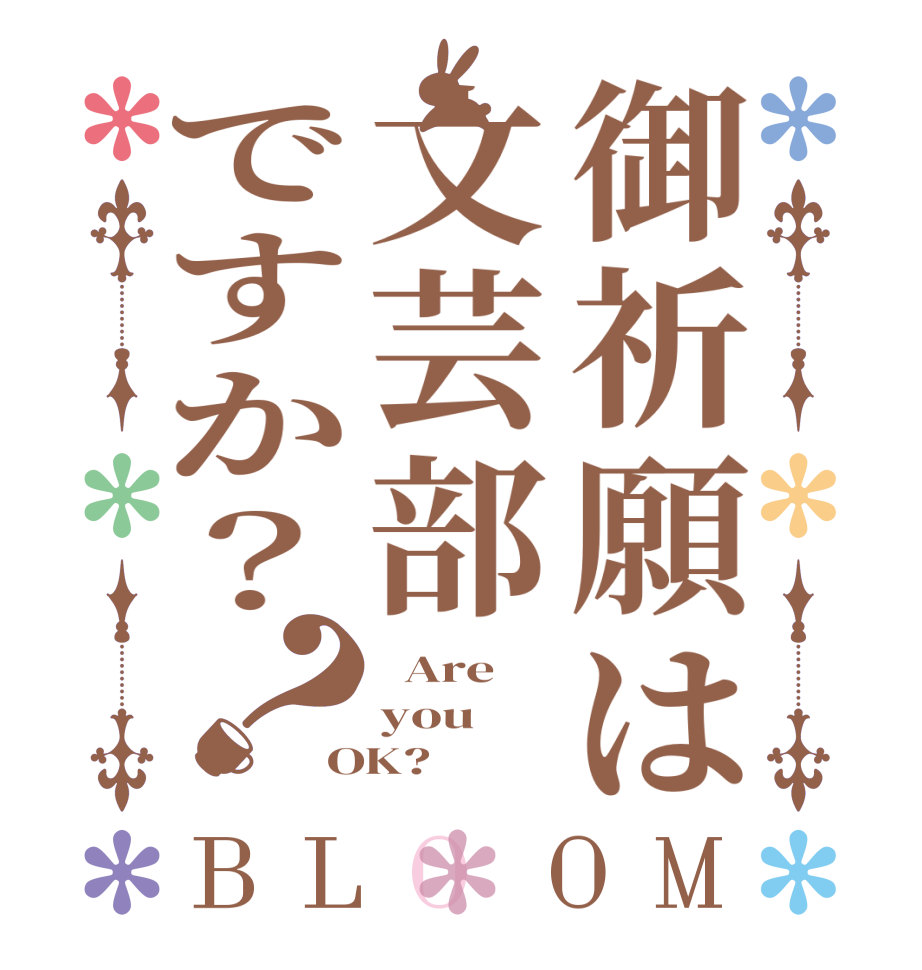 御祈願は文芸部ですか？？BLOOM   Are   you OK? 