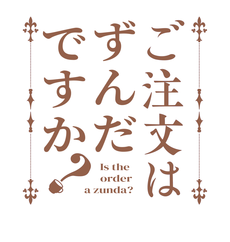 ご注文はずんだですか？  Is the      order    a zunda?  