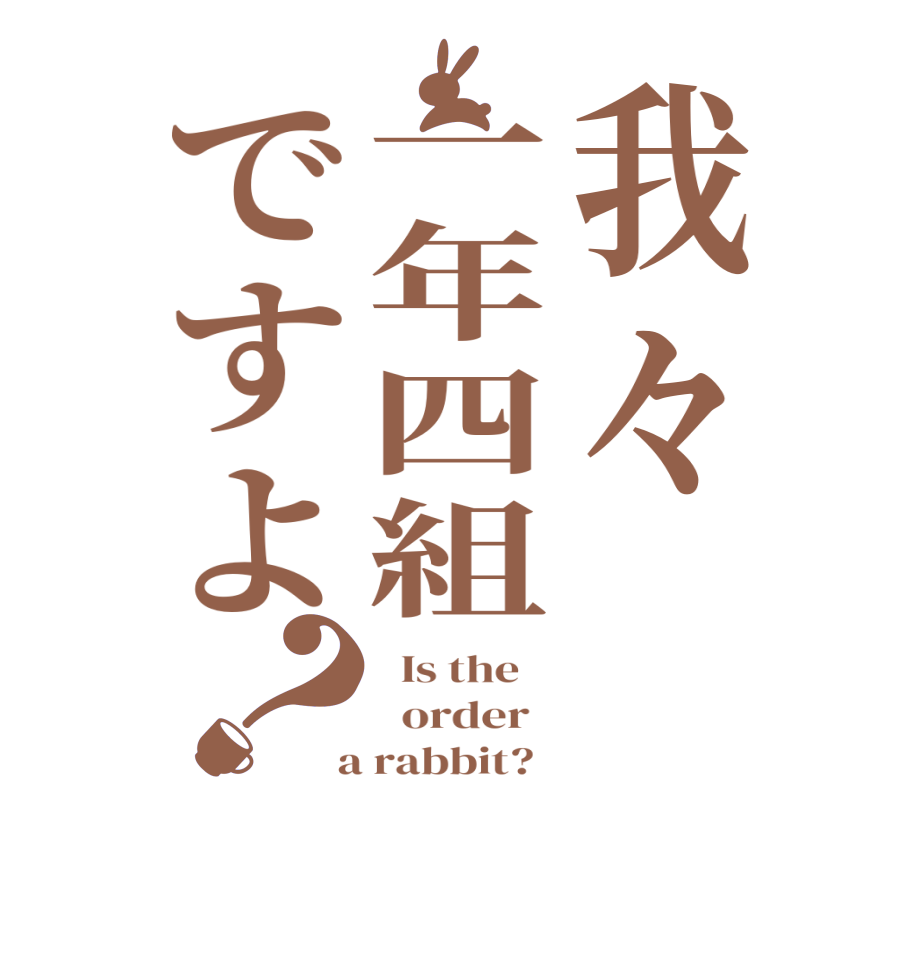 我々一年四組ですよ？  Is the      order    a rabbit?  