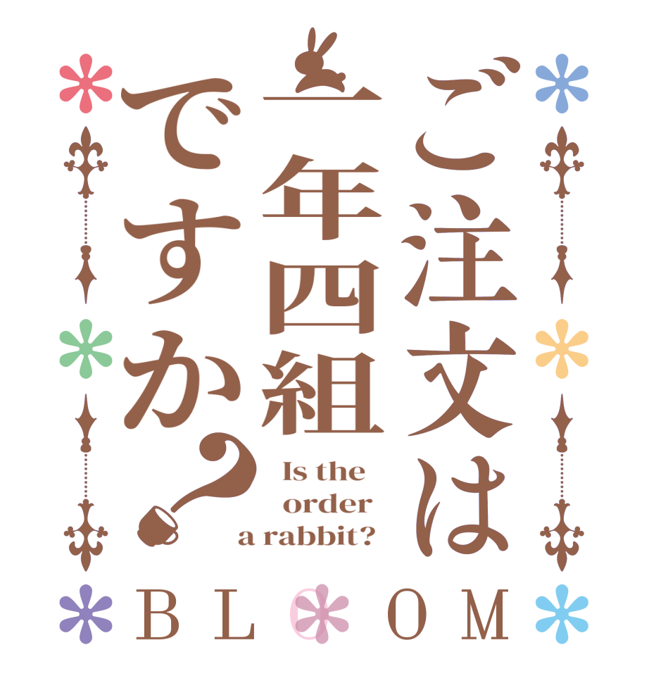 ご注文は一年四組ですか？BLOOM   Is the      order    a rabbit?  