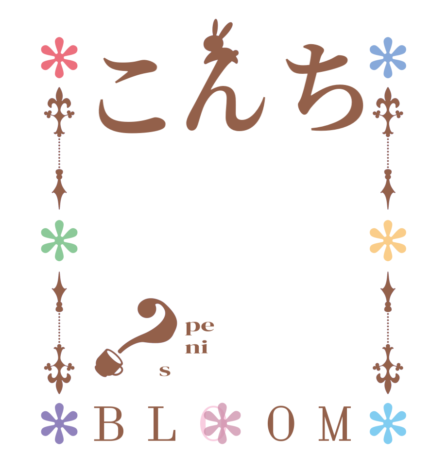 ちんこ？BLOOM pe ni s