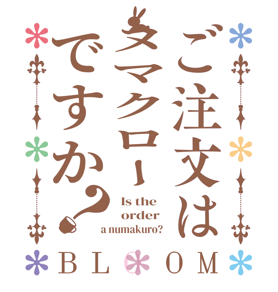 ご注文はヌマクローですか？BLOOM   Is the      order    a numakuro?  