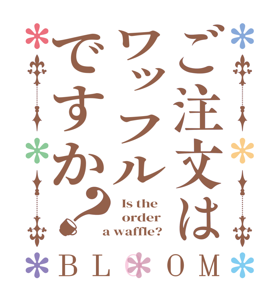 ご注文はワッフルですか？BLOOM   Is the      order    a waffle?  