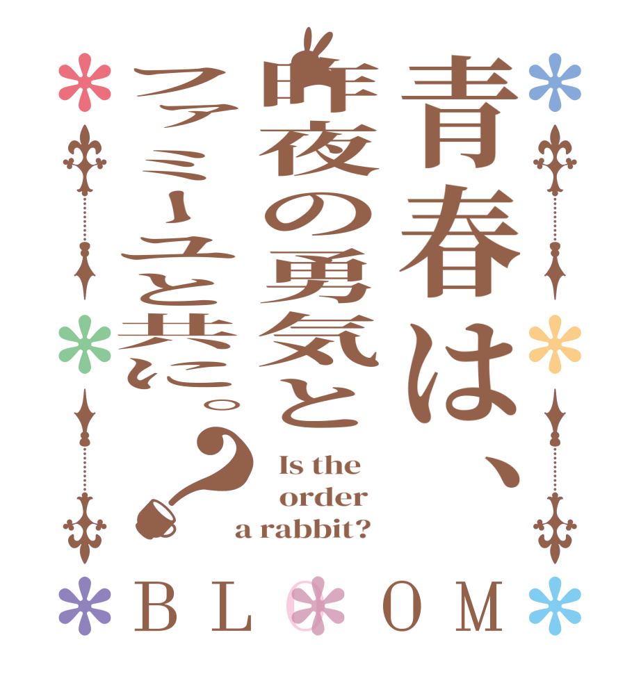 青春は、昨夜の勇気とファミーユと共に。？BLOOM   Is the      order    a rabbit?  