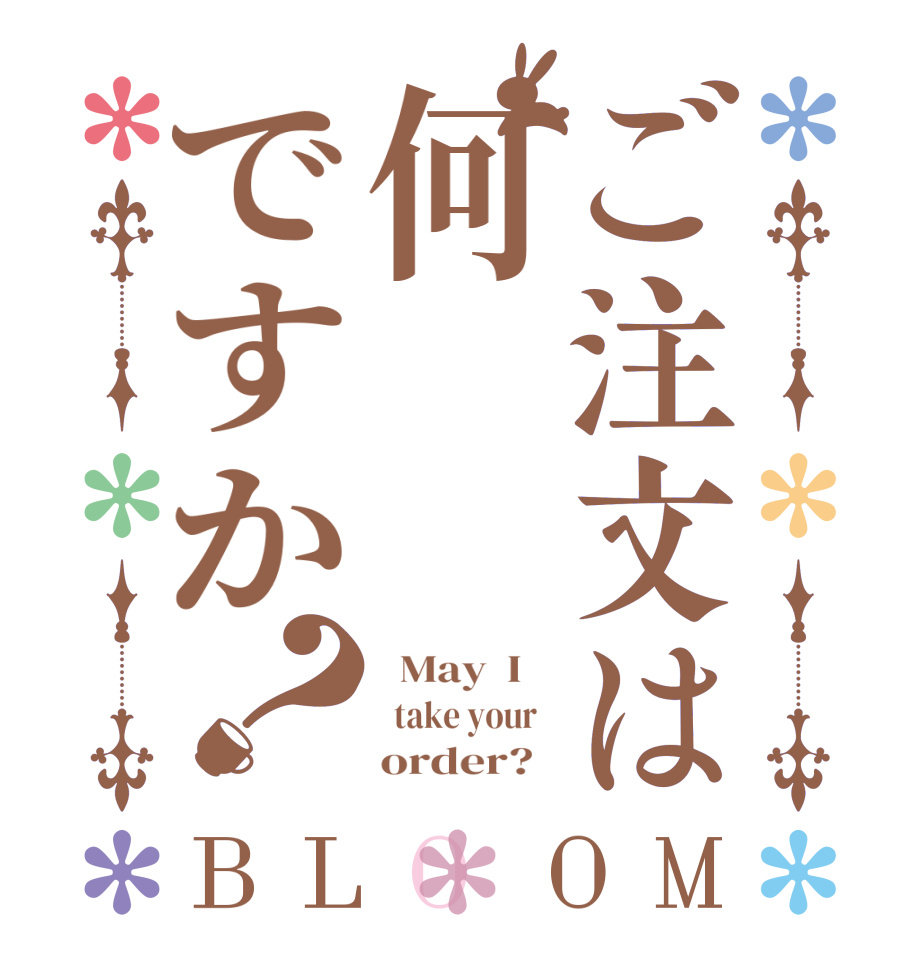 ご注文は何ですか？BLOOM   May  I      take your        order?  