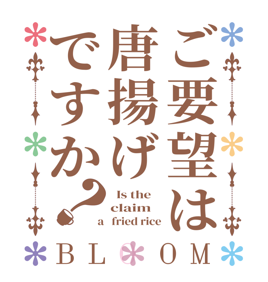 ご要望は唐揚げですか？BLOOM   Is the    claim  a   fried rice