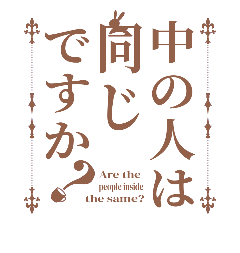 中の人は同じですか？Are the  people inside the same?