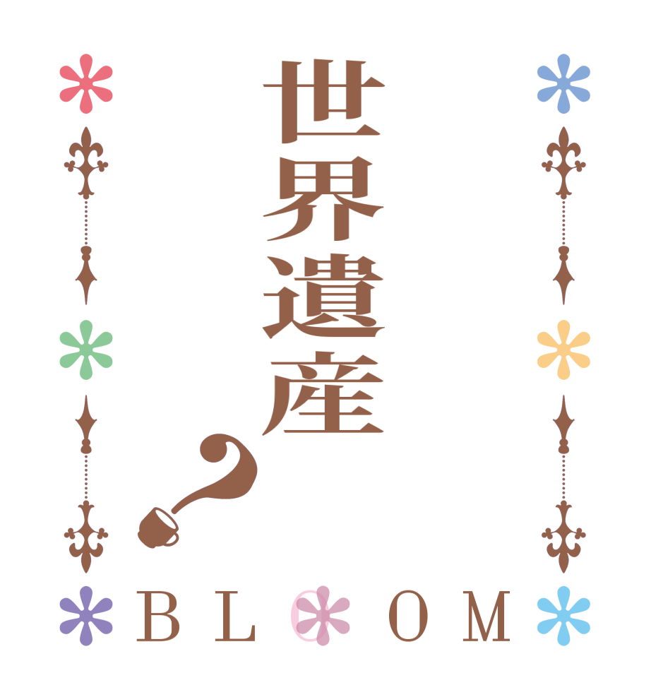 世界遺産？BLOOM    