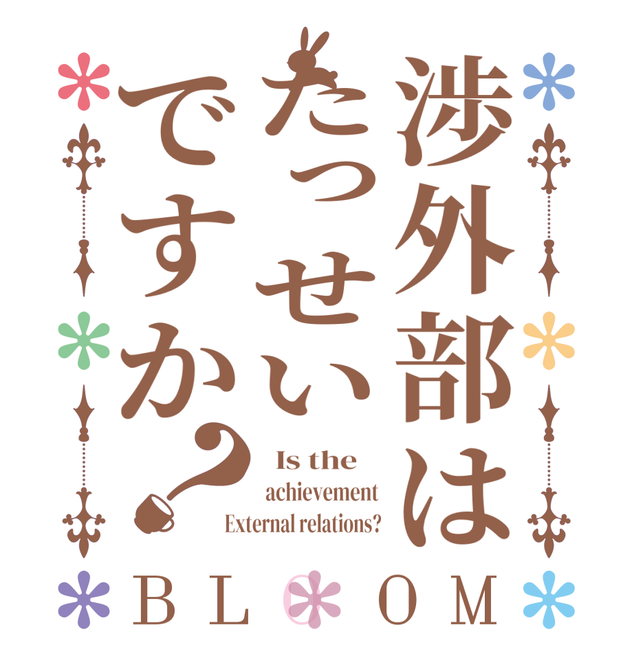 渉外部はたっせいですか？BLOOM   Is the     achievement External relations?