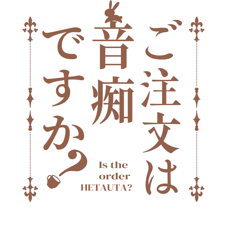 ご注文は音痴ですか？  Is the      order   HETAUTA?  