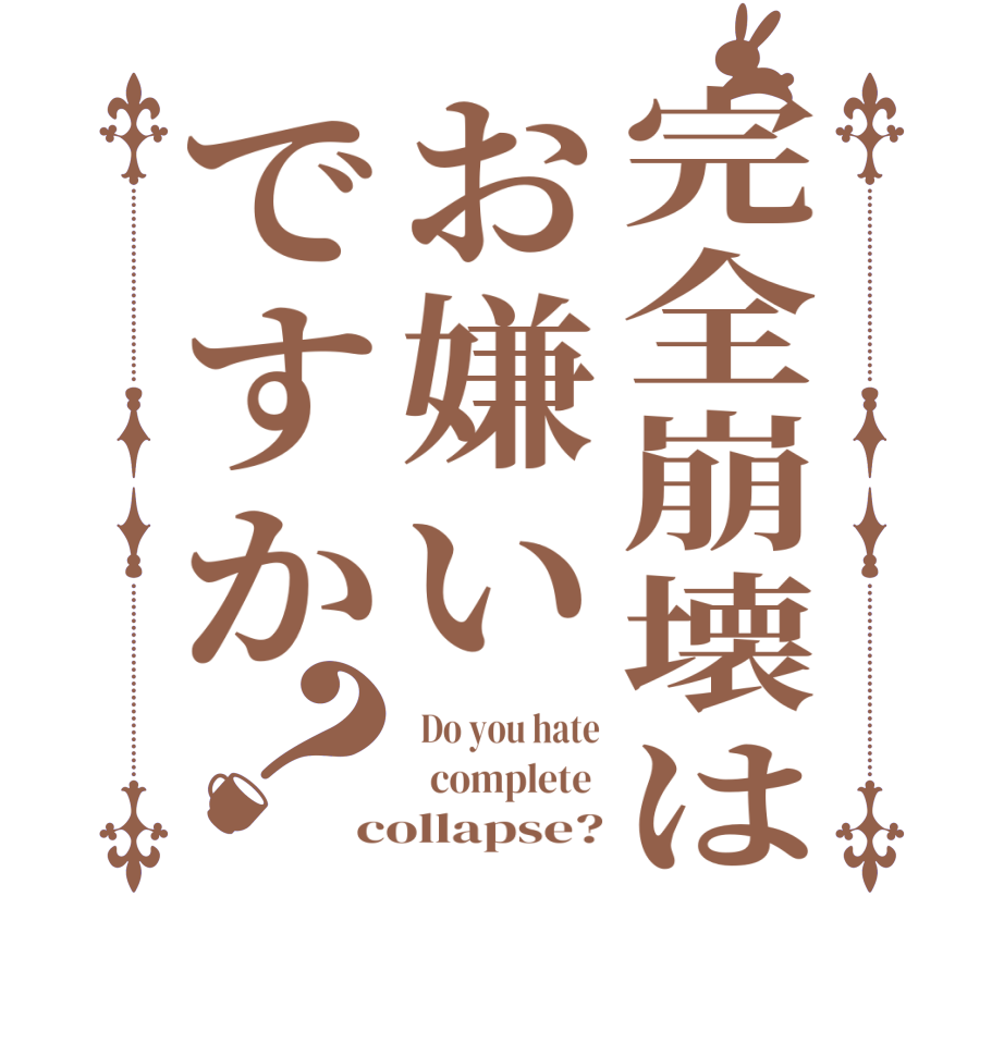 完全崩壊はお嫌いですか？ Do you hate   complete  collapse?