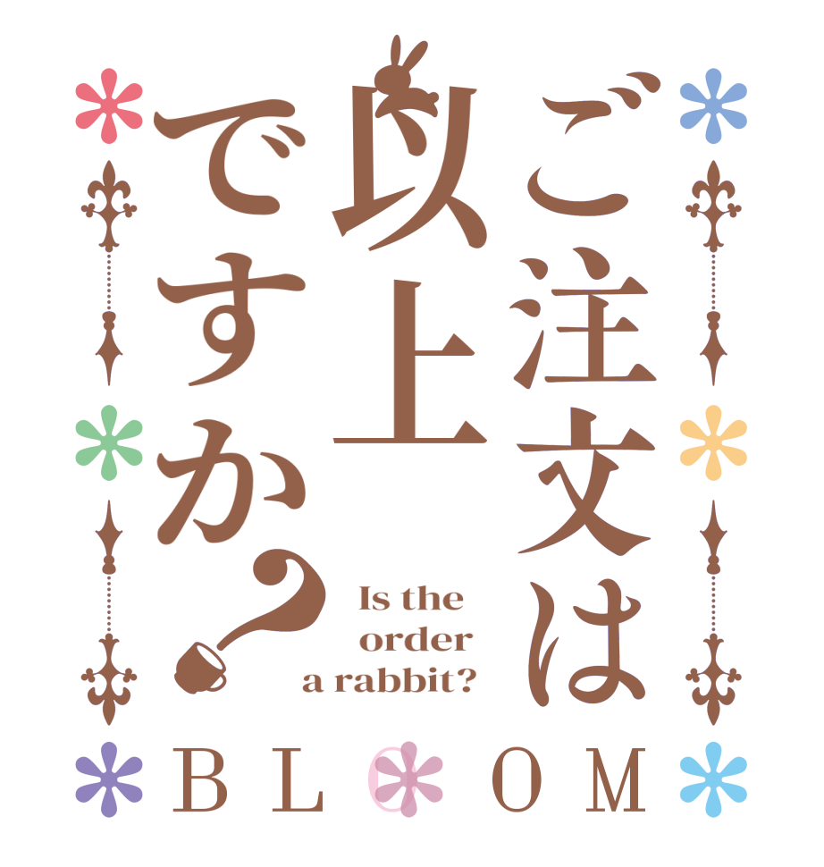 ご注文は以上ですか？BLOOM   Is the      order    a rabbit?  