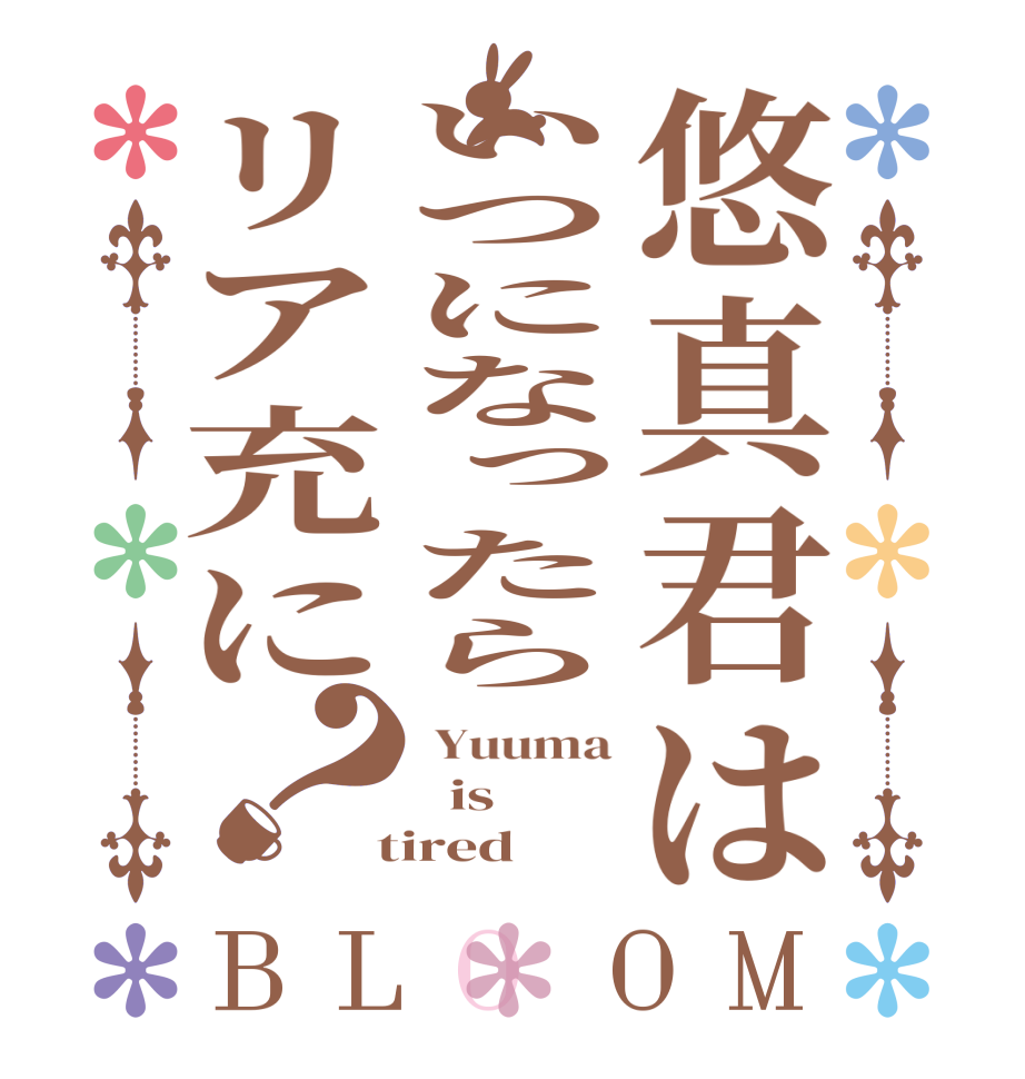 悠真君はいつになったらリア充に？BLOOM  Yuuma   is  tired 