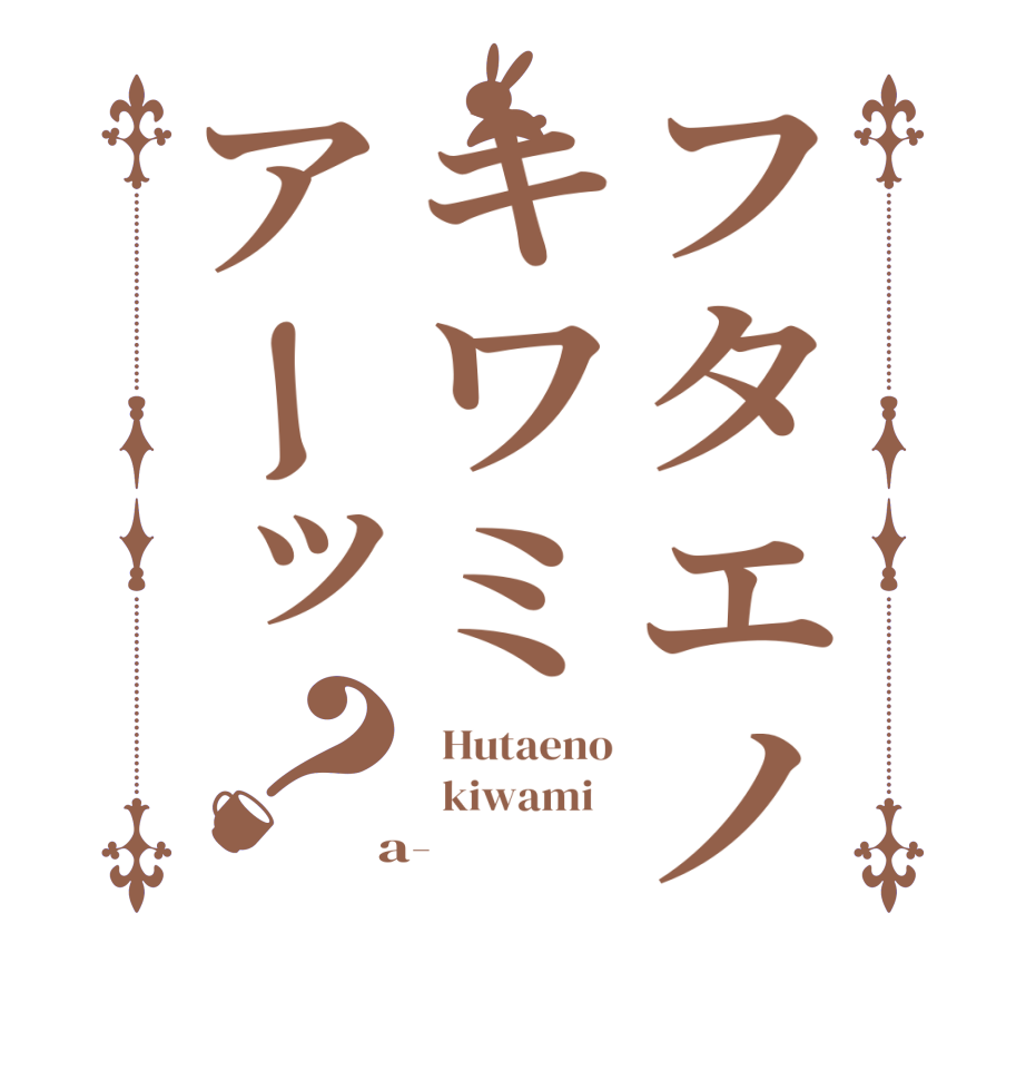 フタエノキワミアーッ？  Hutaeno   kiwami    a-  