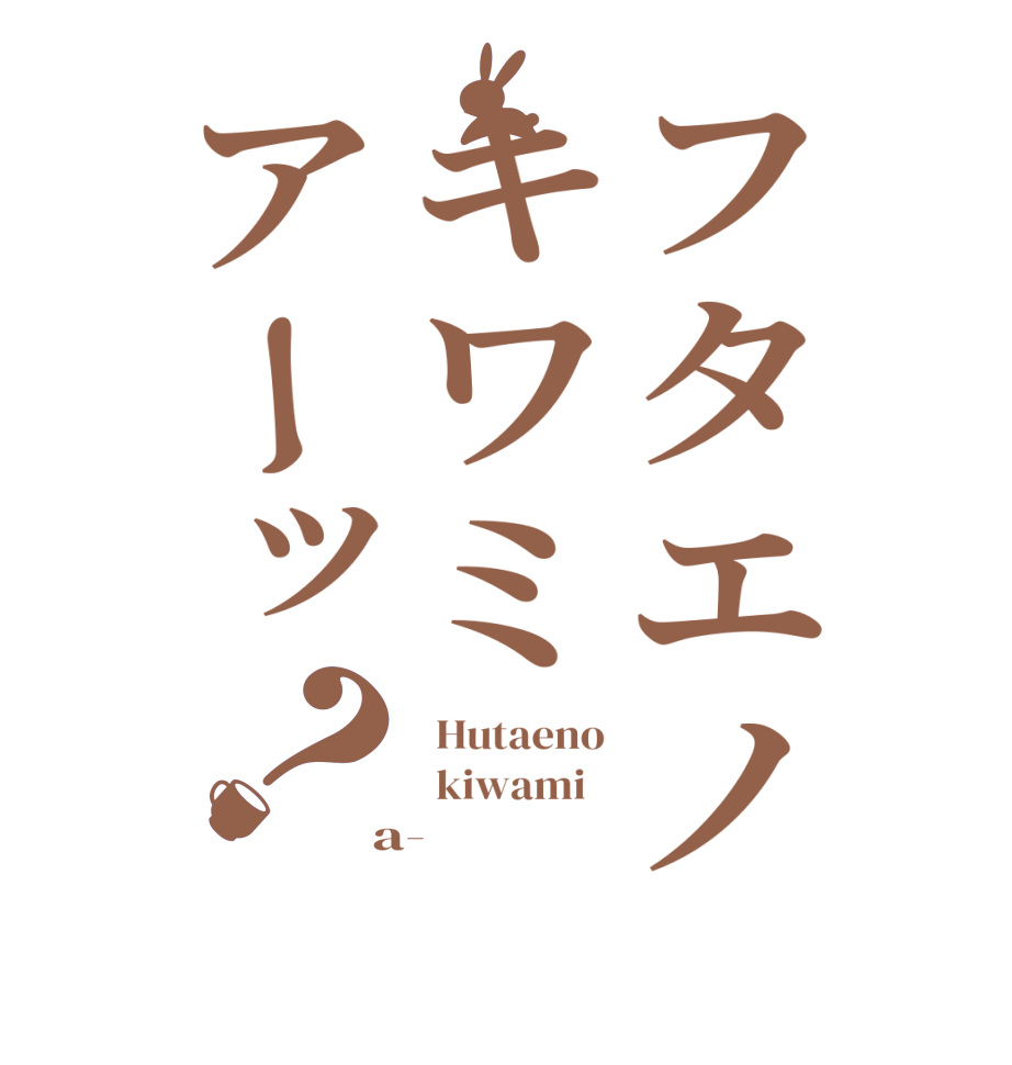 フタエノキワミアーッ？  Hutaeno   kiwami    a-  