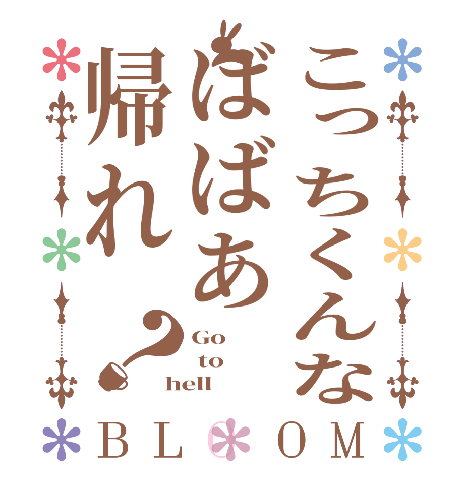 こっちくんなばばあ帰れ？BLOOM Go   to hell