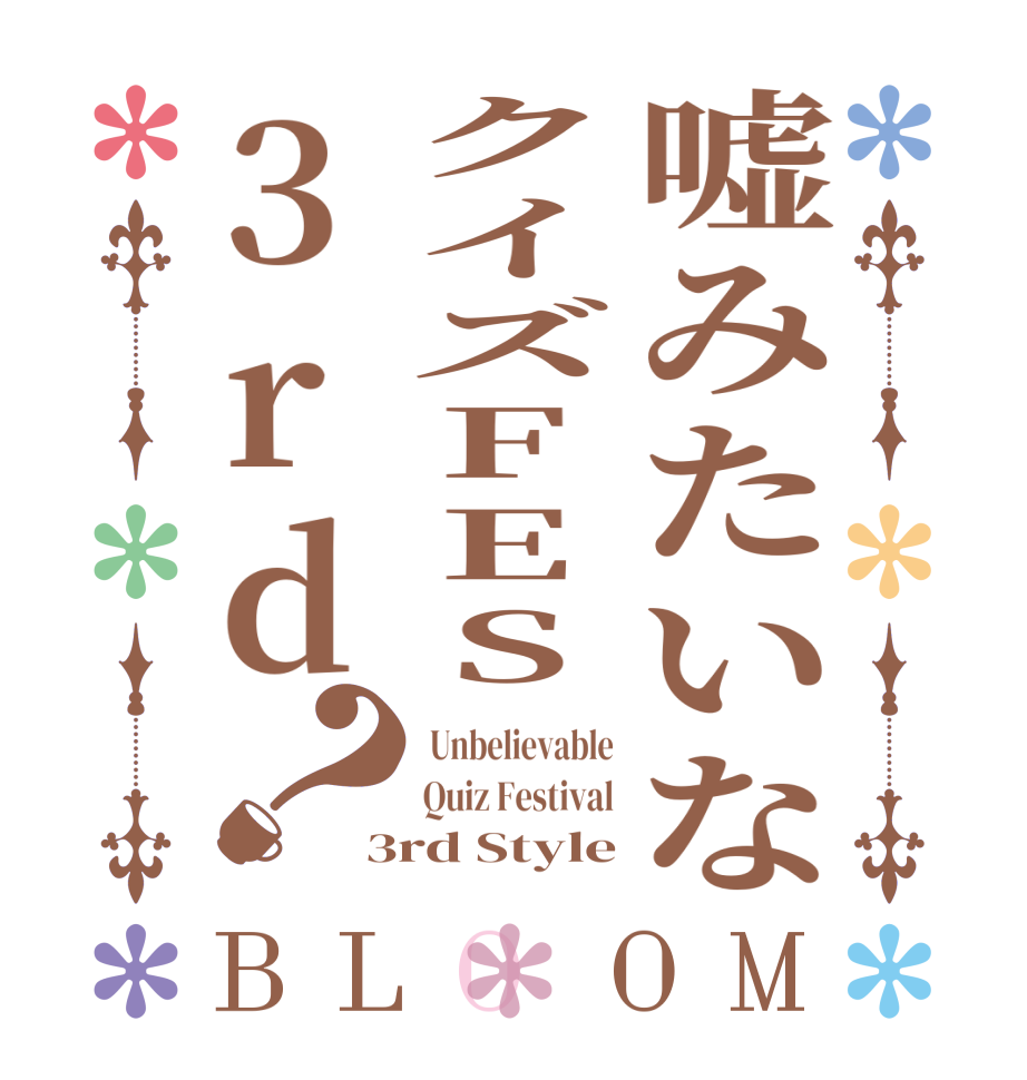 嘘みたいなクイズFES3rd？BLOOM  Unbelievable Quiz Festival 3rd Style