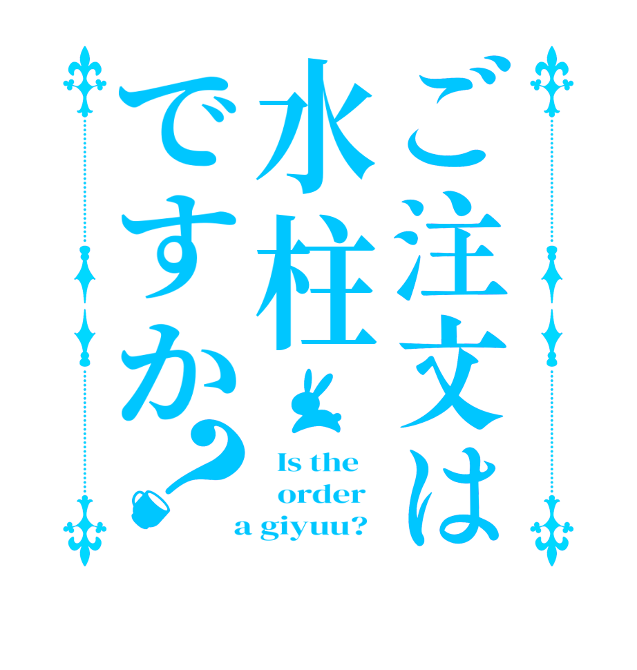 ご注文は水柱ですか？  Is the      order    a giyuu?  