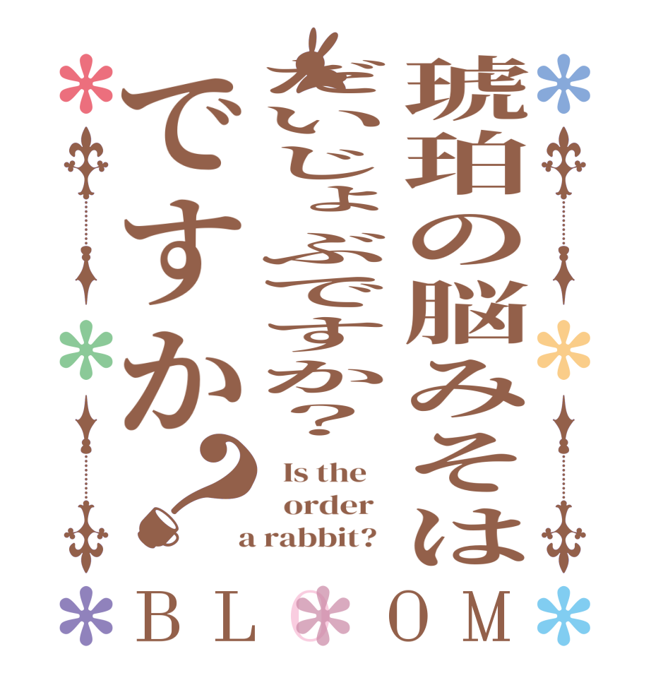 琥珀の脳みそはだいじょぶですか？ですか？BLOOM   Is the      order    a rabbit?  