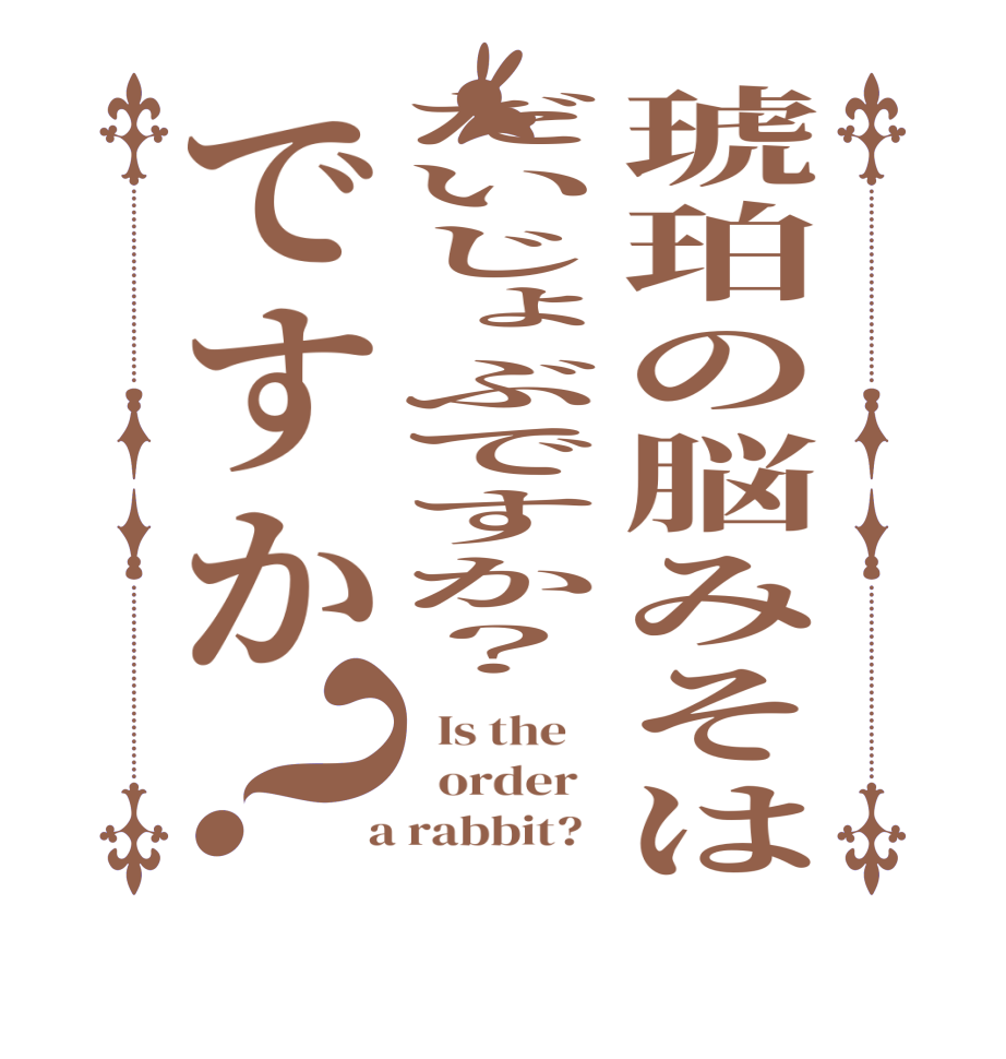 琥珀の脳みそはだいじょぶですか？ですか？  Is the      order    a rabbit?  