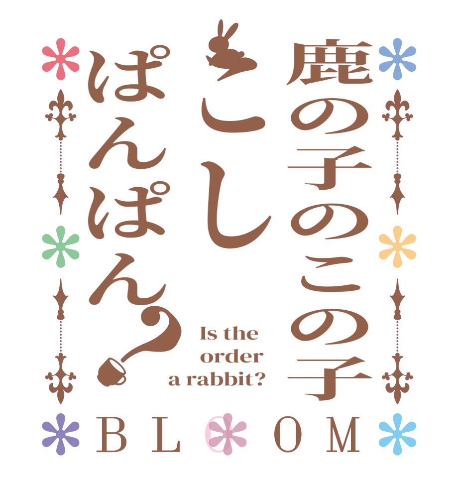 鹿の子のこの子こしぱんぱん？BLOOM   Is the      order    a rabbit?  