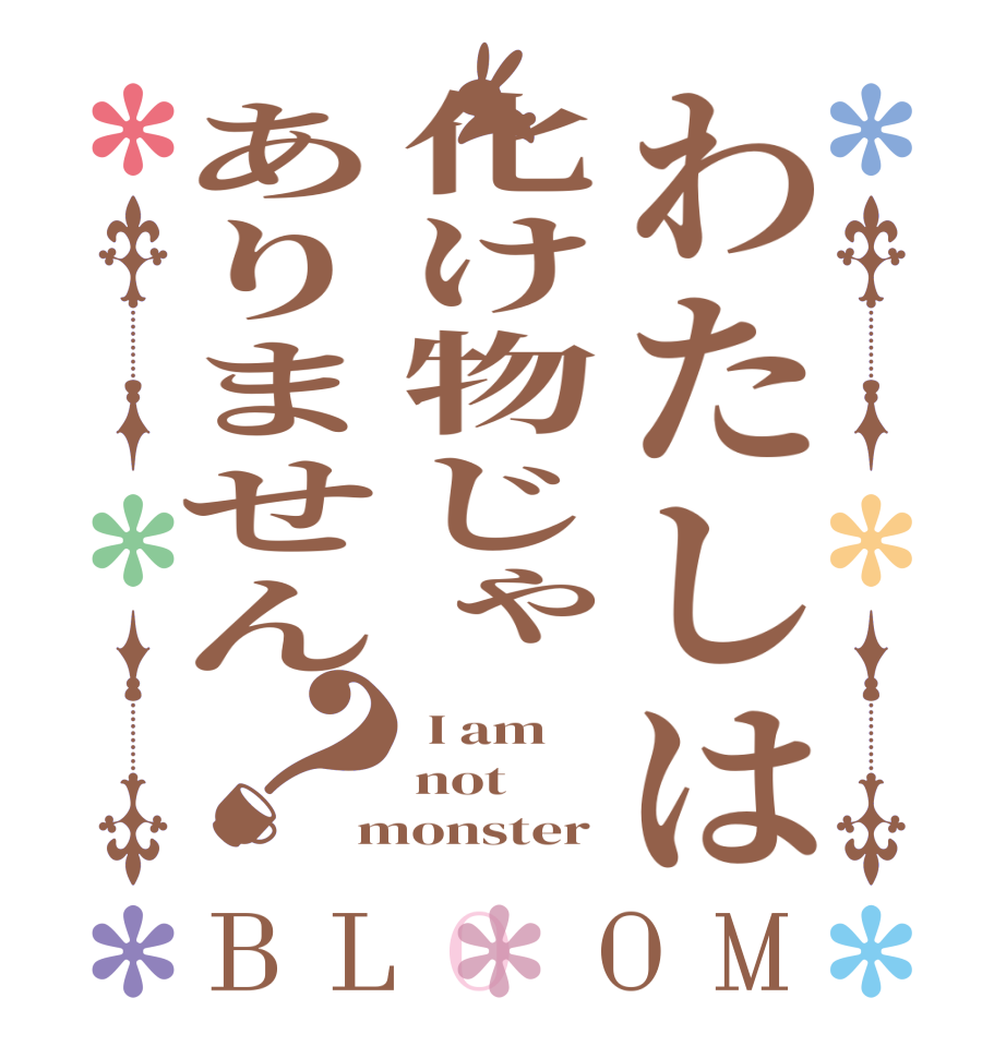 わたしは化け物じゃありません？BLOOM  I am  not monster