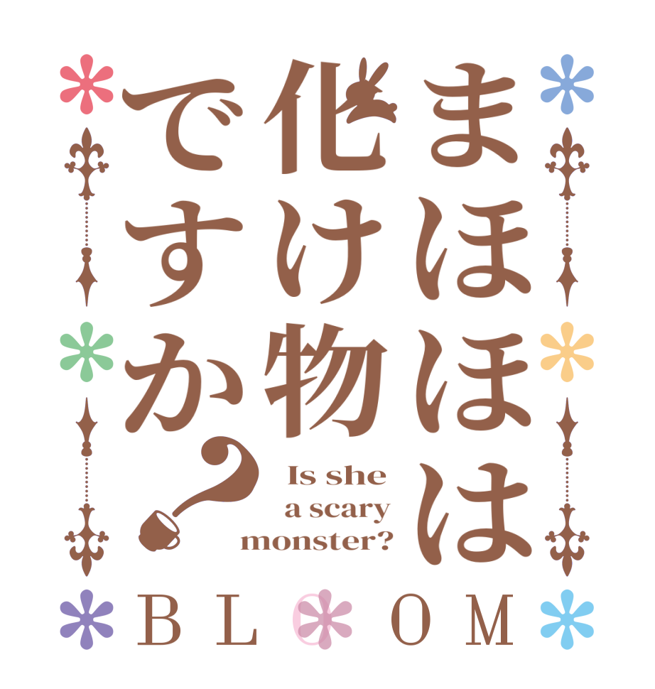 まほほは化け物ですか？BLOOM   Is she   a scary  monster?