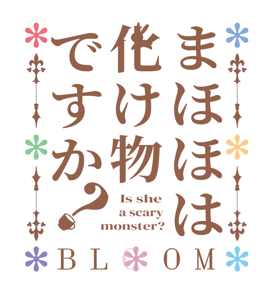 まほほは化け物ですか？BLOOM   Is she   a scary  monster?