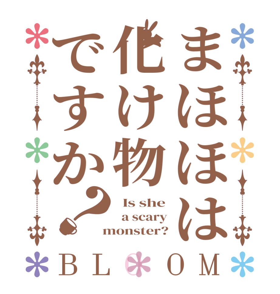 まほほは化け物ですか？BLOOM   Is she   a scary  monster?