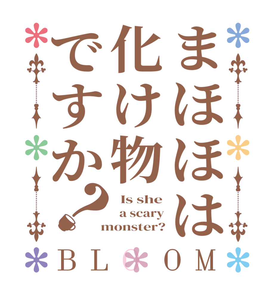 まほほは化け物ですか？BLOOM   Is she   a scary  monster?
