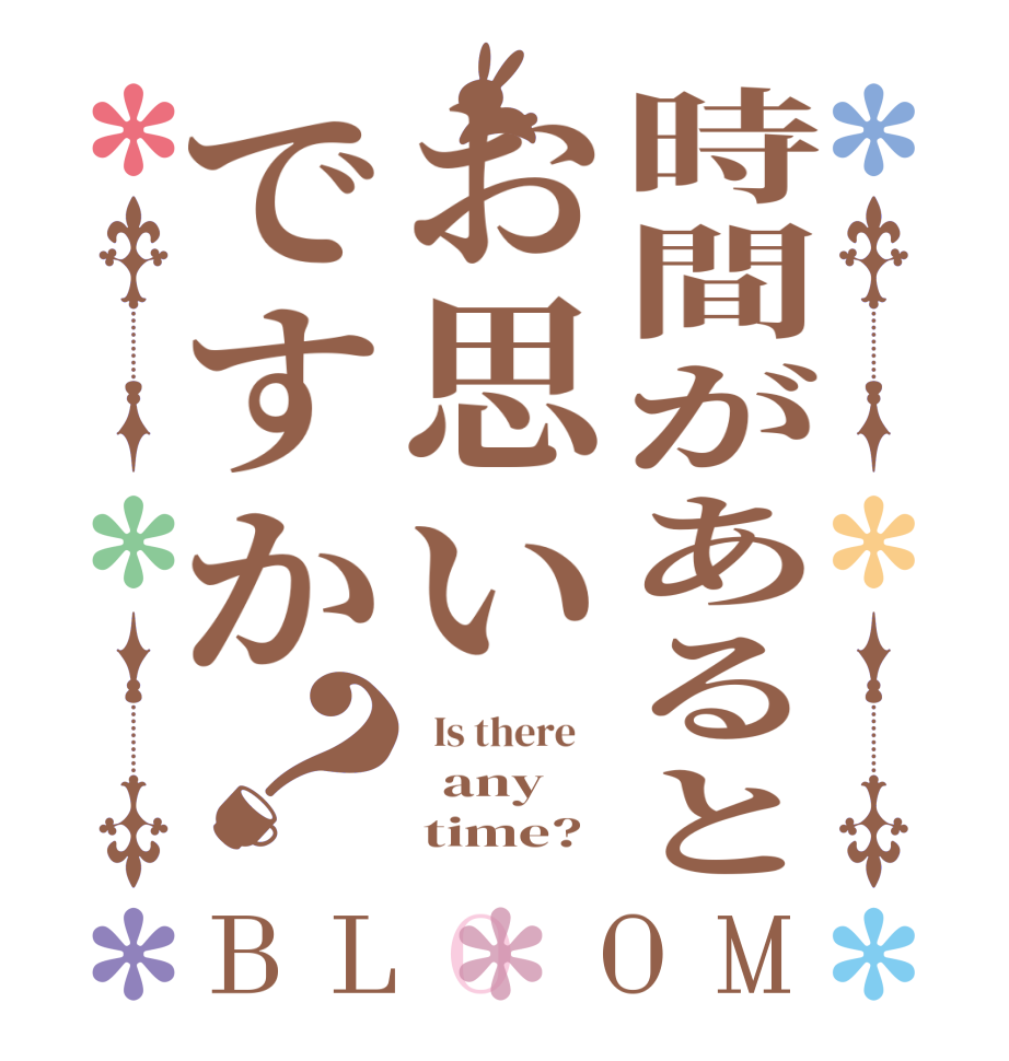 時間があるとお思いですか？BLOOM   Is there      any      time? 